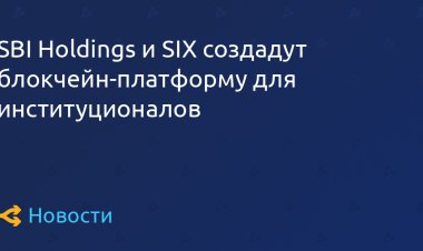 SBI Holdings и SIX создадут блокчейн-платформу для институционалов