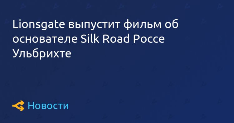 Lionsgate выпустит фильм об основателе Silk Road Россе Ульбрихте