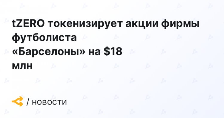 tZERO токенизирует акции фирмы футболиста «Барселоны» на $18 млн