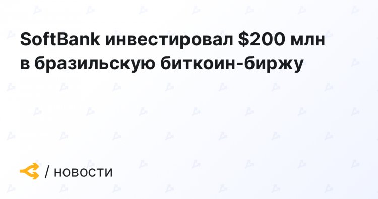 SoftBank инвестировал $200 млн в бразильскую биткоин-биржу